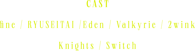 fine/流星隊/Eden/Valkyrie/2wink/Knights/Switch